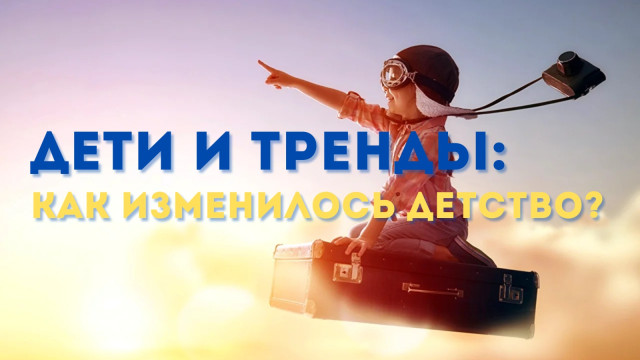 Дети и тренды: Как изменилось детство?