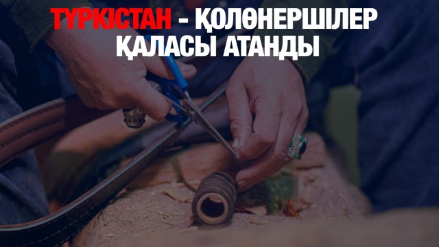 Түркістан «Қолөнершілер қаласы» атанды